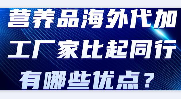 營(yíng)養(yǎng)品海外代加工廠家比起同行有哪些優(yōu)點(diǎn)？